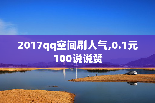 2017qq空间刷人气,0.1元100说说赞