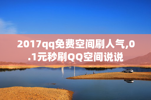 2017qq免费空间刷人气,0.1元秒刷QQ空间说说