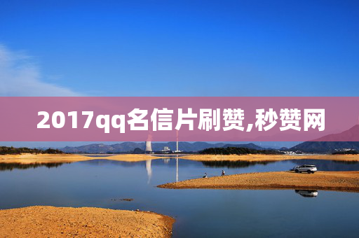 2017qq名信片刷赞,秒赞网