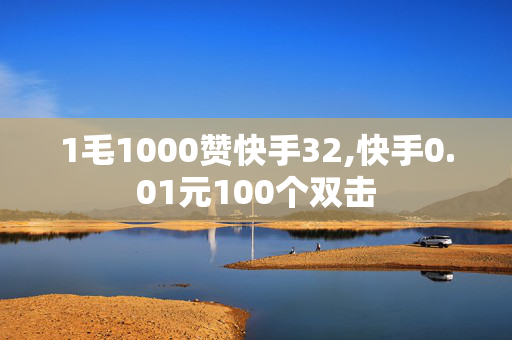 1毛1000赞快手32,快手0.01元100个双击