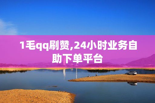 1毛qq刷赞,24小时业务自助下单平台