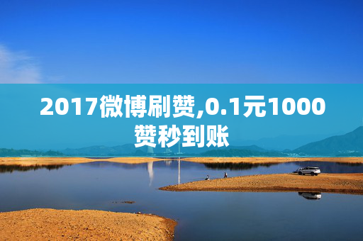 2017微博刷赞,0.1元1000赞秒到账