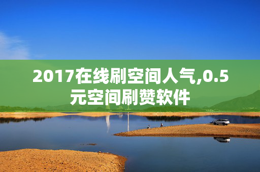 2017在线刷空间人气,0.5元空间刷赞软件