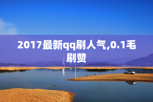 2017最新qq刷人气,0.1毛刷赞