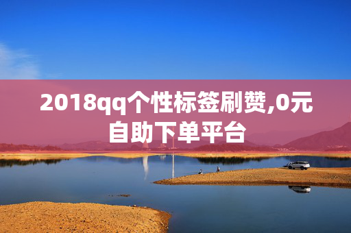 2018qq个性标签刷赞,0元自助下单平台