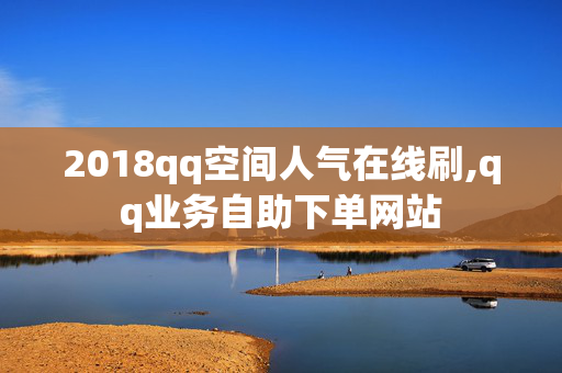 2018qq空间人气在线刷,qq业务自助下单网站