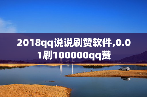 2018qq说说刷赞软件,0.01刷100000qq赞