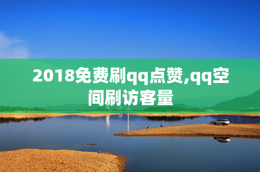 2018免费刷qq点赞,qq空间刷访客量