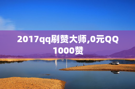 2017qq刷赞大师,0元QQ1000赞