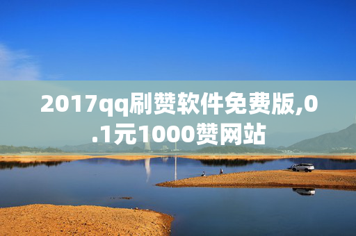 2017qq刷赞软件免费版,0.1元1000赞网站