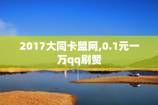 2017大同卡盟网,0.1元一万qq刷赞