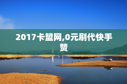 2017卡盟网,0元刷代快手赞