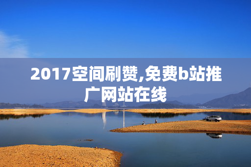 2017空间刷赞,免费b站推广网站在线