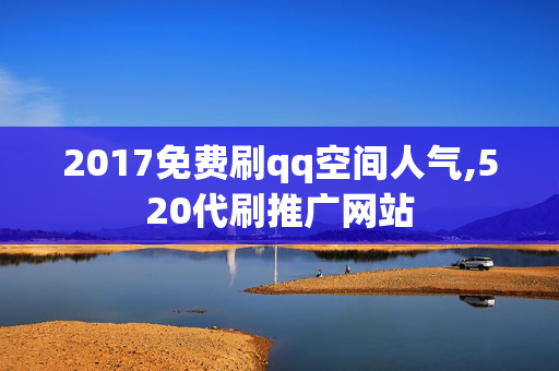 2017免费刷qq空间人气,520代刷推广网站