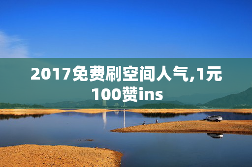 2017免费刷空间人气,1元100赞ins