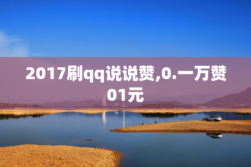 2017刷qq说说赞,0.一万赞01元