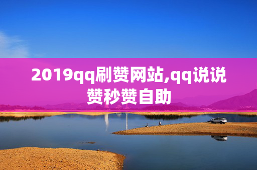 2019qq刷赞网站,qq说说赞秒赞自助