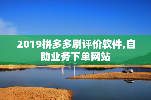 2019拼多多刷评价软件,自助业务下单网站