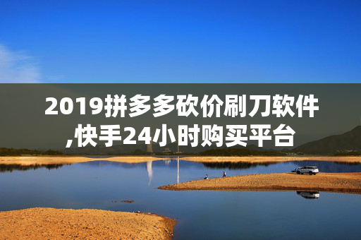 2019拼多多砍价刷刀软件,快手24小时购买平台