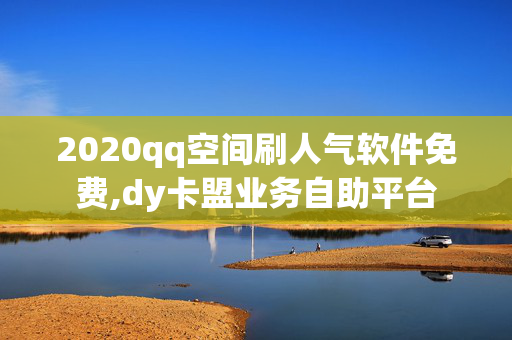 2020qq空间刷人气软件免费,dy卡盟业务自助平台