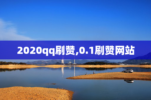 2020qq刷赞,0.1刷赞网站