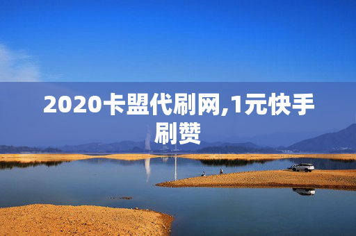 2020卡盟代刷网,1元快手刷赞