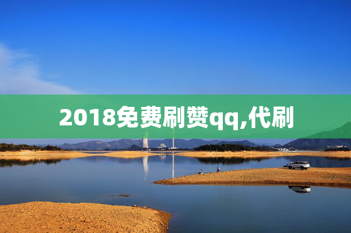 2018免费刷赞qq,代刷