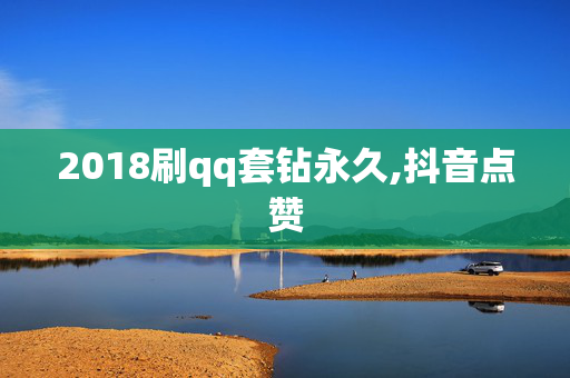 2018刷qq套钻永久,抖音点赞