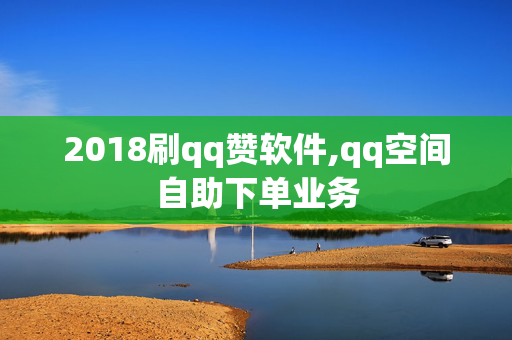 2018刷qq赞软件,qq空间自助下单业务