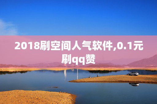 2018刷空间人气软件,0.1元刷qq赞