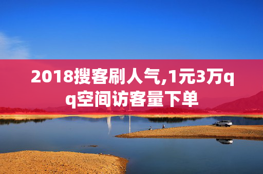 2018搜客刷人气,1元3万qq空间访客量下单