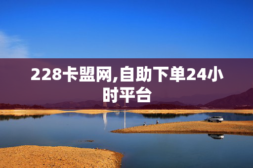 228卡盟网,自助下单24小时平台