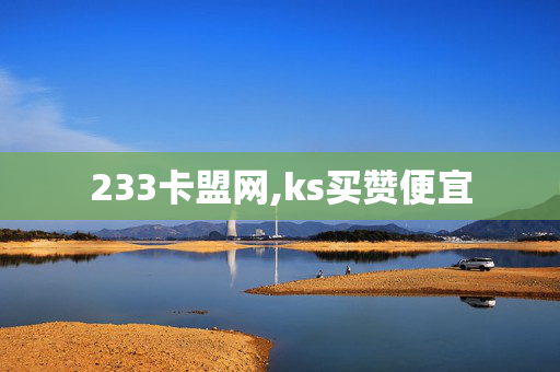 233卡盟网,ks买赞便宜