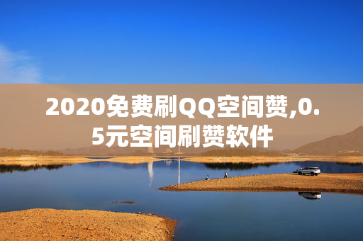 2020免费刷QQ空间赞,0.5元空间刷赞软件