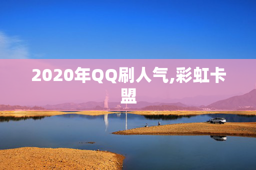 2020年QQ刷人气,彩虹卡盟