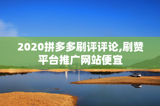 2020拼多多刷评评论,刷赞平台推广网站便宜