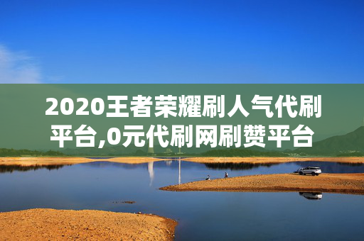 2020王者荣耀刷人气代刷平台,0元代刷网刷赞平台