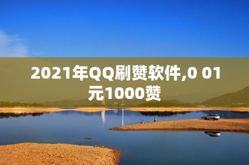 2021年QQ刷赞软件,0 01元1000赞