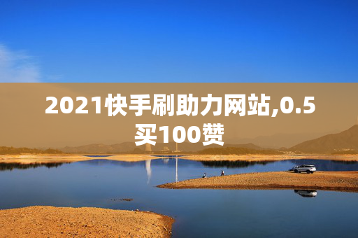 2021快手刷助力网站,0.5买100赞