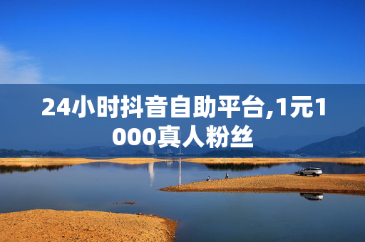 24小时抖音自助平台,1元1000真人粉丝