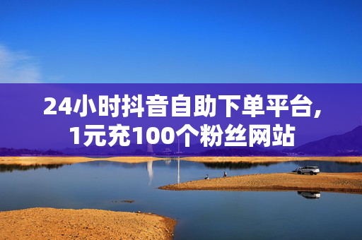 24小时抖音自助下单平台,1元充100个粉丝网站