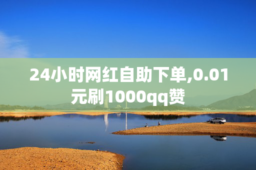 24小时网红自助下单,0.01元刷1000qq赞