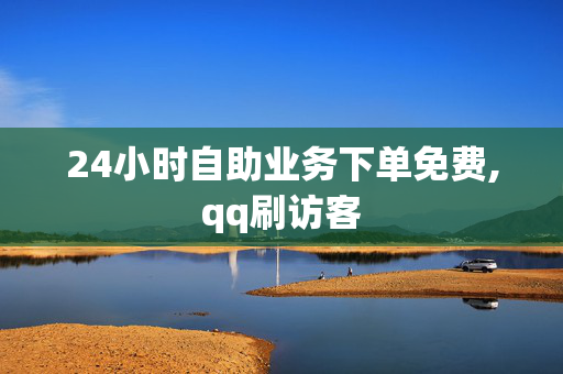 24小时自助业务下单免费,qq刷访客