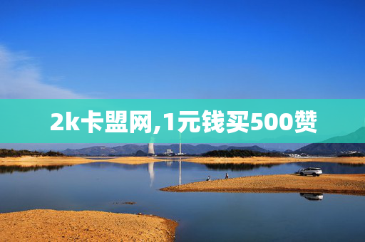 2k卡盟网,1元钱买500赞