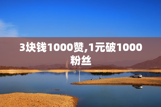 3块钱1000赞,1元破1000粉丝