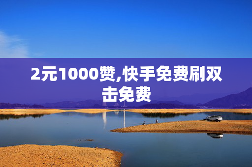 2元1000赞,快手免费刷双击免费