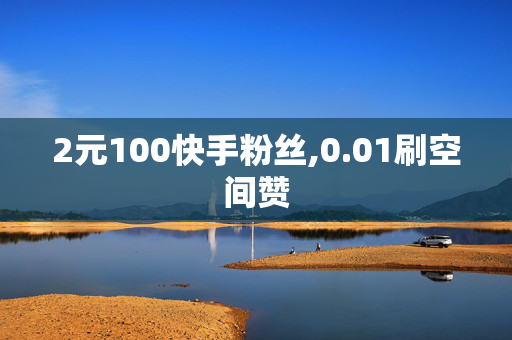 2元100快手粉丝,0.01刷空间赞