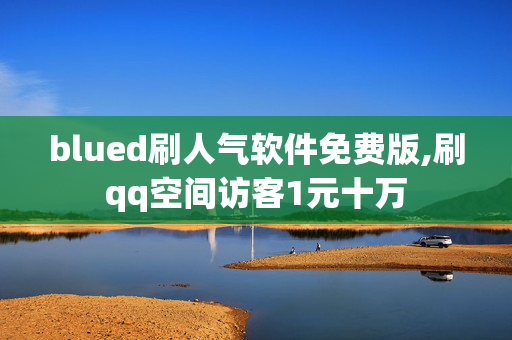 blued刷人气软件免费版,刷qq空间访客1元十万