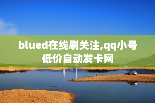 blued在线刷关注,qq小号低价自动发卡网