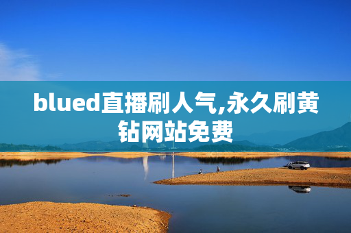 blued直播刷人气,永久刷黄钻网站免费